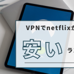 VPNでnetflixが安い国ランキングは？契約する方法やおすすめVPNも紹介